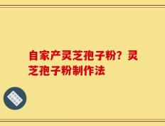 自家产灵芝孢子粉？灵芝孢子粉制作法