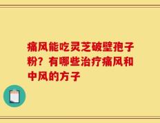 痛风能吃灵芝破壁孢子粉？有哪些治疗痛风和中风的方子