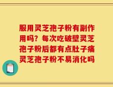 服用灵芝孢子粉有副作用吗？每次吃破壁灵芝孢子粉后都有点肚子痛灵芝孢子粉不易消化吗