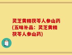 灵芝黄精茯苓人参山药(五味补品：灵芝黄精茯苓人参山药)