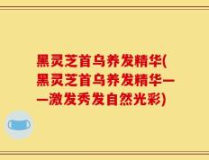 黑灵芝首乌养发精华(黑灵芝首乌养发精华——激发秀发自然光彩)