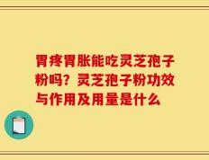 胃疼胃胀能吃灵芝孢子粉吗？灵芝孢子粉功效与作用及用量是什么