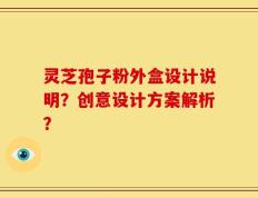 灵芝孢子粉外盒设计说明？创意设计方案解析？