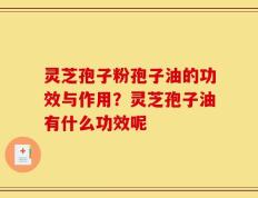 灵芝孢子粉孢子油的功效与作用？灵芝孢子油有什么功效呢