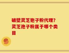 破壁灵芝狍子粉代理？灵芝孢子粉属于哪个类目