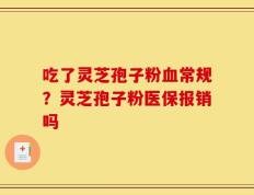 吃了灵芝孢子粉血常规？灵芝孢子粉医保报销吗