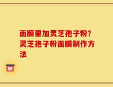 面膜里加灵芝孢子粉？灵芝孢子粉面膜制作方法