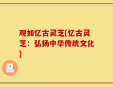 观如忆古灵芝(忆古灵芝：弘扬中华传统文化)