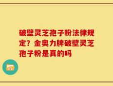 破壁灵芝孢子粉法律规定？金奥力牌破壁灵芝孢子粉是真的吗