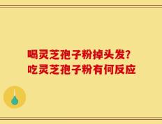 喝灵芝孢子粉掉头发？吃灵芝孢子粉有何反应