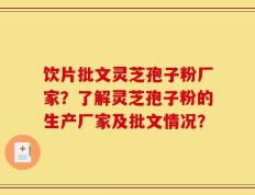 饮片批文灵芝孢子粉厂家？了解灵芝孢子粉的生产厂家及批文情况？
