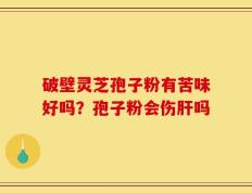 破壁灵芝孢子粉有苦味好吗？孢子粉会伤肝吗
