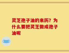 灵芝孢子油的来历？为什么要把灵芝做成孢子油呢