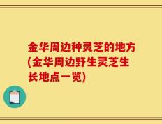 金华周边种灵芝的地方(金华周边野生灵芝生长地点一览)