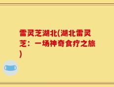 雷灵芝湖北(湖北雷灵芝：一场神奇食疗之旅)