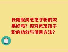 长期服灵芝孢子粉的效果好吗？探究灵芝孢子粉的功效与使用方法？