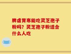 脾虚胃寒能吃灵芝孢子粉吗？灵芝孢子粉适合什么人吃