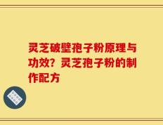 灵芝破壁孢子粉原理与功效？灵芝孢子粉的制作配方