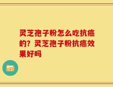 灵芝孢子粉怎么吃抗癌的？灵芝孢子粉抗癌效果好吗