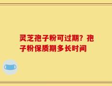 灵芝孢子粉可过期？孢子粉保质期多长时间