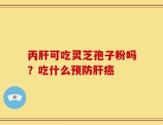 丙肝可吃灵芝孢子粉吗？吃什么预防肝癌