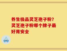 养生极品灵芝孢子粉？灵芝孢子粉哪个牌子最好用安全