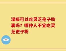 湿疹可以吃灵芝孢子胶囊吗？哪种人不宜吃灵芝孢子粉