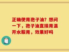 正确使用孢子油？想问一下，孢子油直接用温开水服用，效果好吗