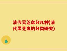 清代灵芝盘分几种(清代灵芝盘的分类研究)