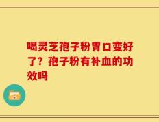 喝灵芝孢子粉胃口变好了？孢子粉有补血的功效吗
