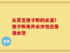 从灵芝孢子粉的水温？孢子粉用开水冲泡还是温水泡