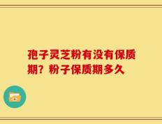 孢子灵芝粉有没有保质期？粉子保质期多久