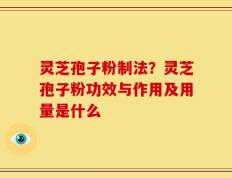 灵芝孢子粉制法？灵芝孢子粉功效与作用及用量是什么