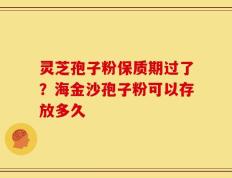 灵芝孢子粉保质期过了？海金沙孢子粉可以存放多久