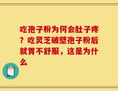 吃孢子粉为何会肚子疼？吃灵芝破壁孢子粉后就胃不舒服，这是为什么