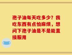 孢子油每天吃多少？我吃东西有点怕麻烦，想问下孢子油是不是能直接服用