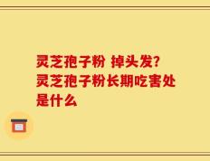 灵芝孢子粉 掉头发？灵芝孢子粉长期吃害处是什么