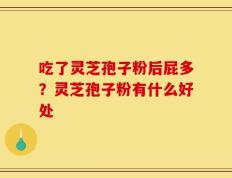 吃了灵芝孢子粉后屁多？灵芝孢子粉有什么好处