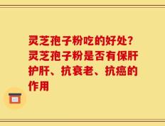 灵芝孢子粉吃的好处？灵芝孢子粉是否有保肝护肝、抗衰老、抗癌的作用