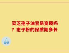 灵芝孢子油容易变质吗？孢子粉的保质期多长