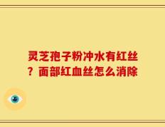 灵芝孢子粉冲水有红丝？面部红血丝怎么消除
