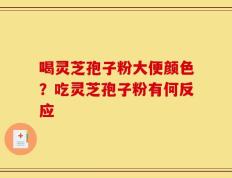 喝灵芝孢子粉大便颜色？吃灵芝孢子粉有何反应