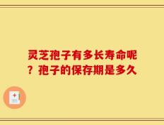 灵芝孢子有多长寿命呢？孢子的保存期是多久