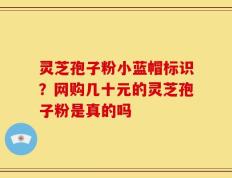 灵芝孢子粉小蓝帽标识？网购几十元的灵芝孢子粉是真的吗