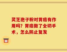 灵芝孢子粉对胃癌有作用吗？胃癌做了全切手术，怎么防止复发