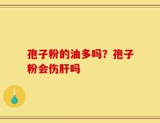 孢子粉的油多吗？孢子粉会伤肝吗