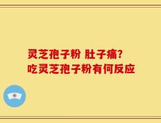 灵芝孢子粉 肚子痛？吃灵芝孢子粉有何反应