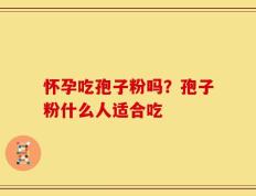 怀孕吃孢子粉吗？孢子粉什么人适合吃