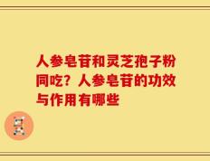人参皂苷和灵芝孢子粉同吃？人参皂苷的功效与作用有哪些