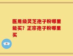 医用级灵芝孢子粉哪里能买？正宗孢子粉哪里买